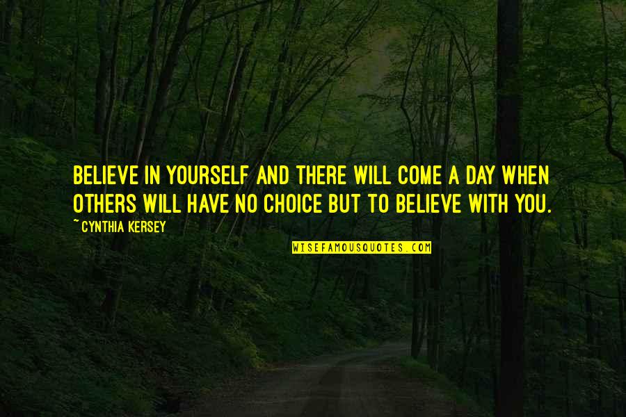 A Day Will Come Quotes By Cynthia Kersey: Believe in yourself and there will come a