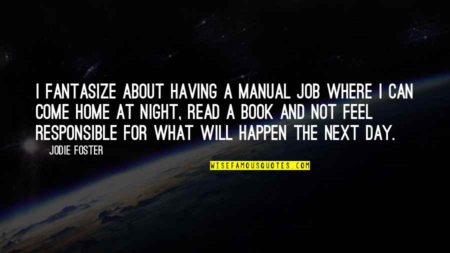 A Day Will Come Quotes By Jodie Foster: I fantasize about having a manual job where