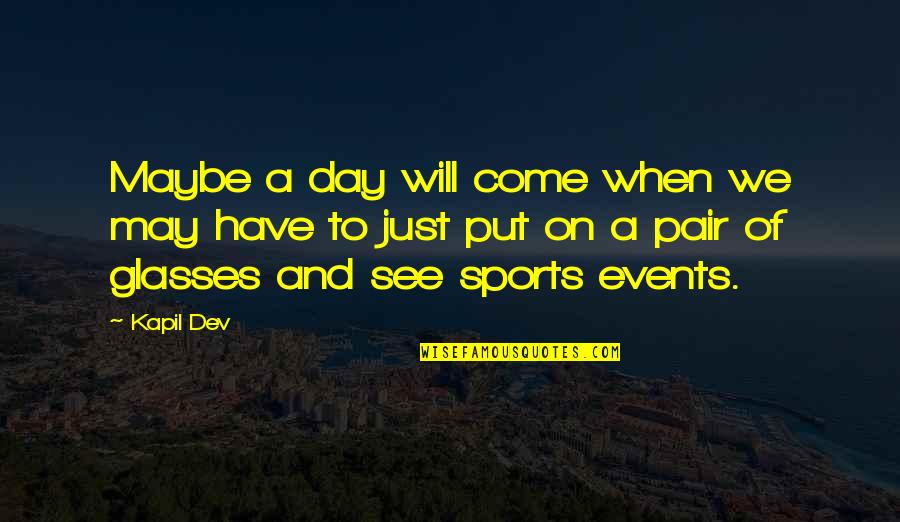 A Day Will Come Quotes By Kapil Dev: Maybe a day will come when we may
