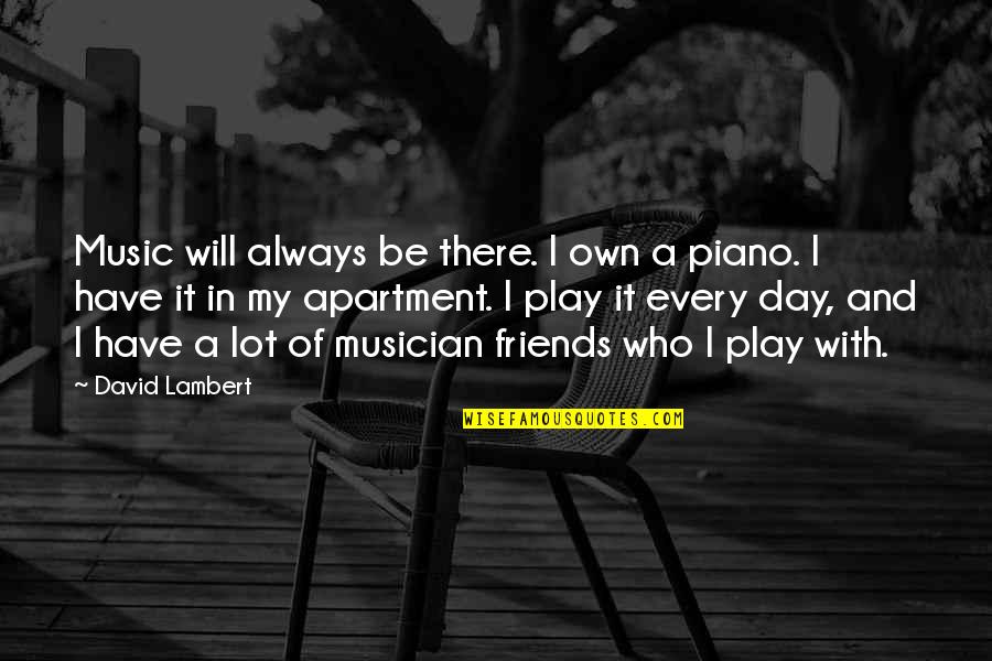 A Day With Friends Quotes By David Lambert: Music will always be there. I own a