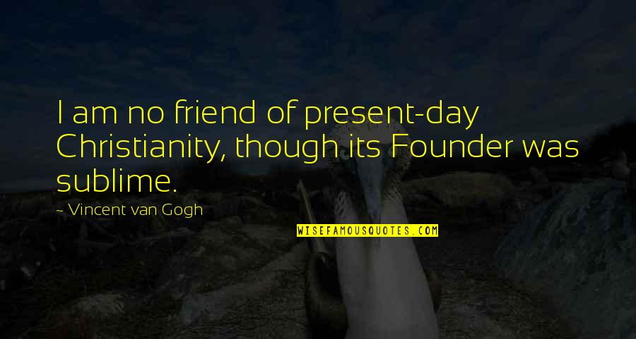 A Day With Friends Quotes By Vincent Van Gogh: I am no friend of present-day Christianity, though
