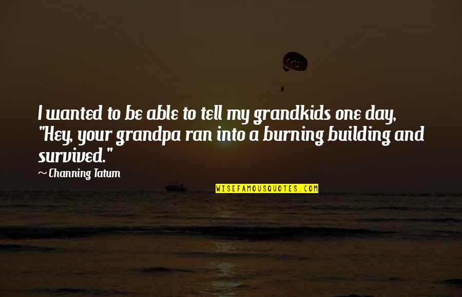 A Day With Grandkids Quotes By Channing Tatum: I wanted to be able to tell my A Day With Grandkids Quotes By Channing Tatum: I wanted to be able to tell my