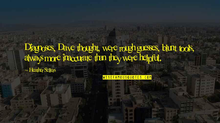 A Day With Grandkids Quotes By Heather Sellers: Diagnoses, Dave thought, were rough guesses, blunt tools, A Day With Grandkids Quotes By Heather Sellers: Diagnoses, Dave thought, were rough guesses, blunt tools,