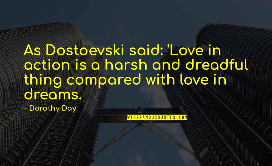 A Day With Love Quotes By Dorothy Day: As Dostoevski said: 'Love in action is a