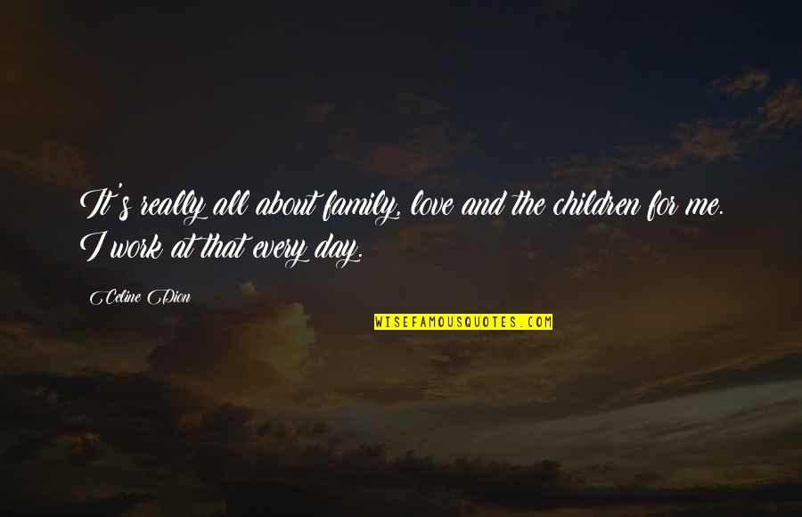 A Day With My Family Quotes By Celine Dion: It's really all about family, love and the