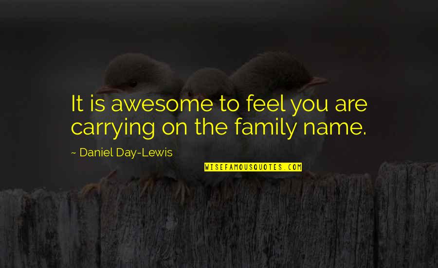 A Day With My Family Quotes By Daniel Day-Lewis: It is awesome to feel you are carrying
