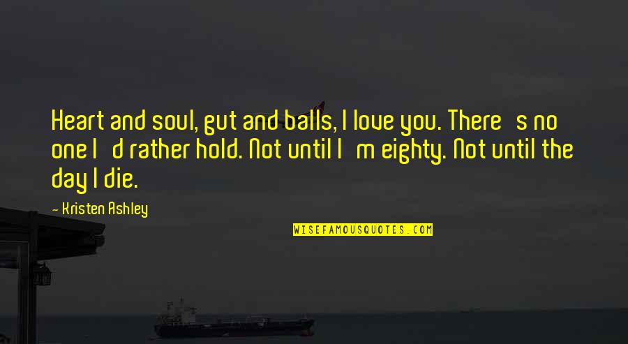 A Day With Your Love Quotes By Kristen Ashley: Heart and soul, gut and balls, I love