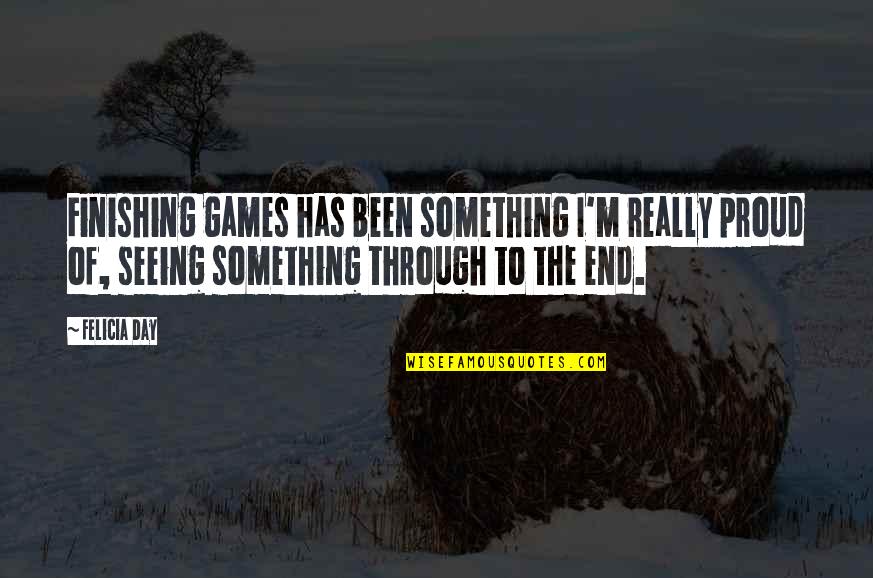 A Day Without Seeing You Quotes By Felicia Day: Finishing games has been something I'm really proud