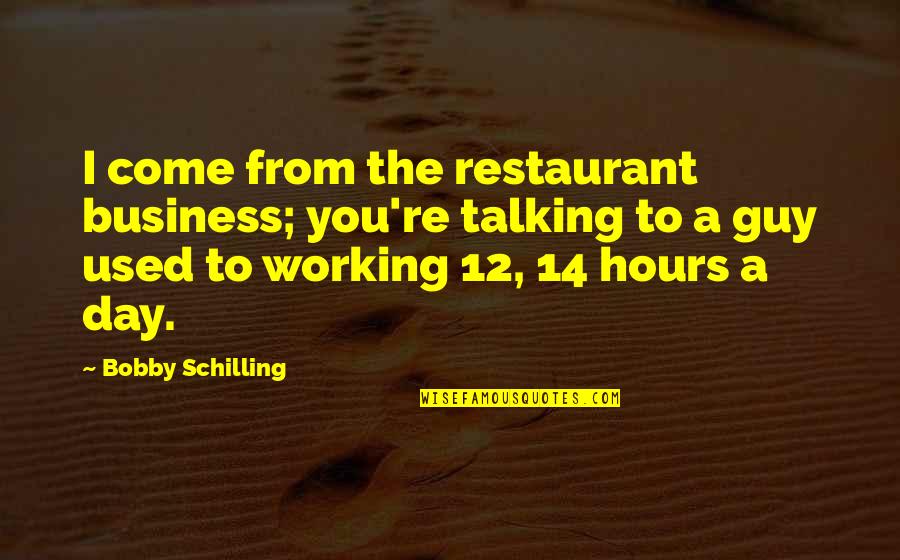 A Day Without Talking To You Quotes By Bobby Schilling: I come from the restaurant business; you're talking A Day Without Talking To You Quotes By Bobby Schilling: I come from the restaurant business; you're talking