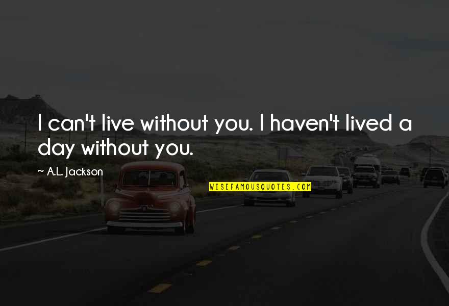 A Day Without You Quotes By A.L. Jackson: I can't live without you. I haven't lived