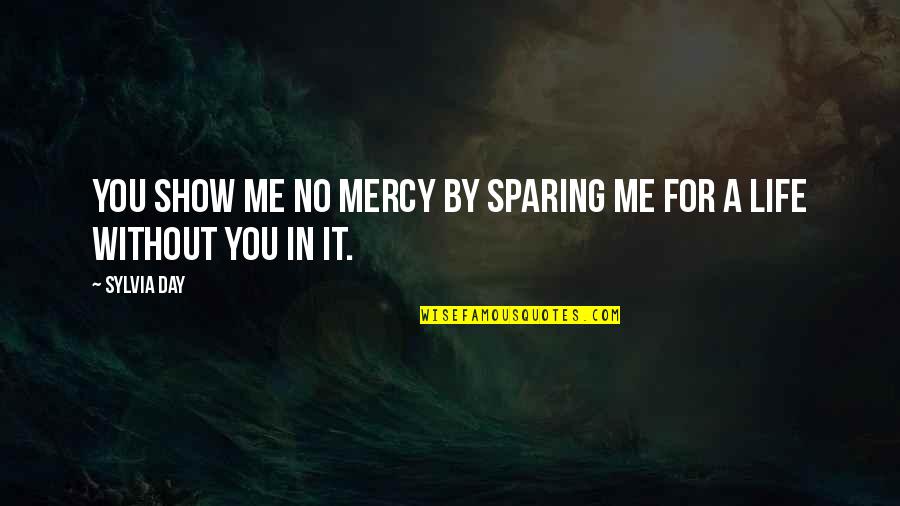 A Day Without You Quotes By Sylvia Day: You show me no mercy by sparing me