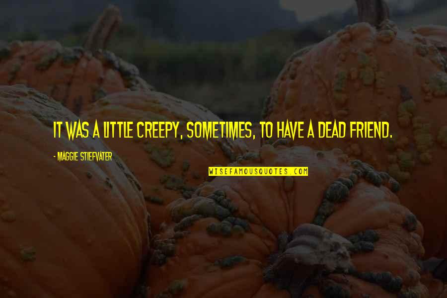 A Dead Best Friend Quotes By Maggie Stiefvater: It was a little creepy, sometimes, to have