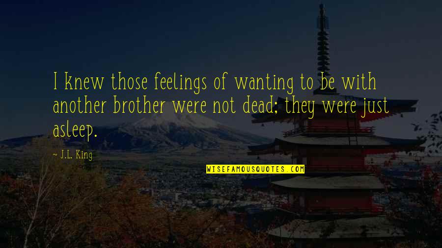 A Dead Brother Quotes By J.L. King: I knew those feelings of wanting to be