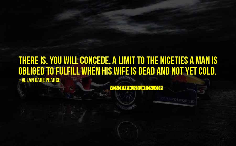 A Dead Loved One Quotes By Allan Dare Pearce: There is, you will concede, a limit to A Dead Loved One Quotes By Allan Dare Pearce: There is, you will concede, a limit to