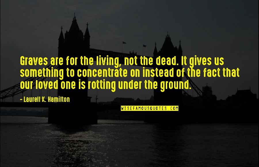 A Dead Loved One Quotes By Laurell K. Hamilton: Graves are for the living, not the dead.