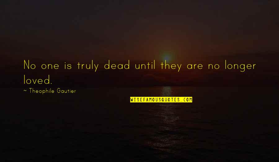 A Dead Loved One Quotes By Theophile Gautier: No one is truly dead until they are A Dead Loved One Quotes By Theophile Gautier: No one is truly dead until they are