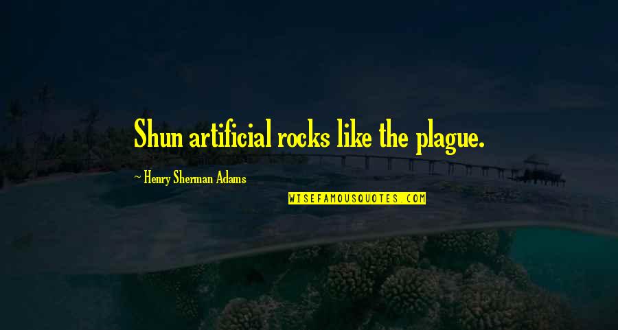 A Dead Rose Quotes By Henry Sherman Adams: Shun artificial rocks like the plague. A Dead Rose Quotes By Henry Sherman Adams: Shun artificial rocks like the plague.