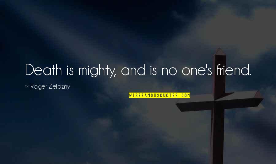A Death Of A Best Friend Quotes By Roger Zelazny: Death is mighty, and is no one's friend. A Death Of A Best Friend Quotes By Roger Zelazny: Death is mighty, and is no one's friend.