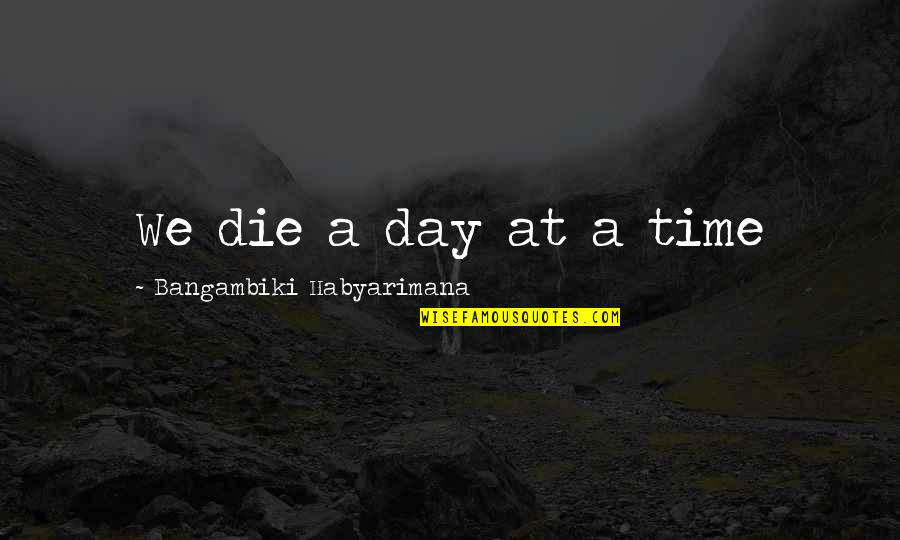 A Death Of A Loved One Quotes By Bangambiki Habyarimana: We die a day at a time