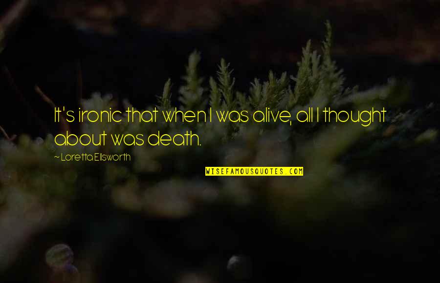 A Death Of A Loved One Quotes By Loretta Ellsworth: It's ironic that when I was alive, all