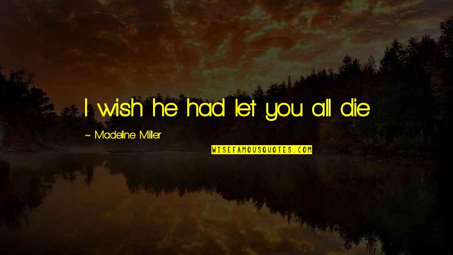 A Death Of A Loved One Quotes By Madeline Miller: I wish he had let you all die