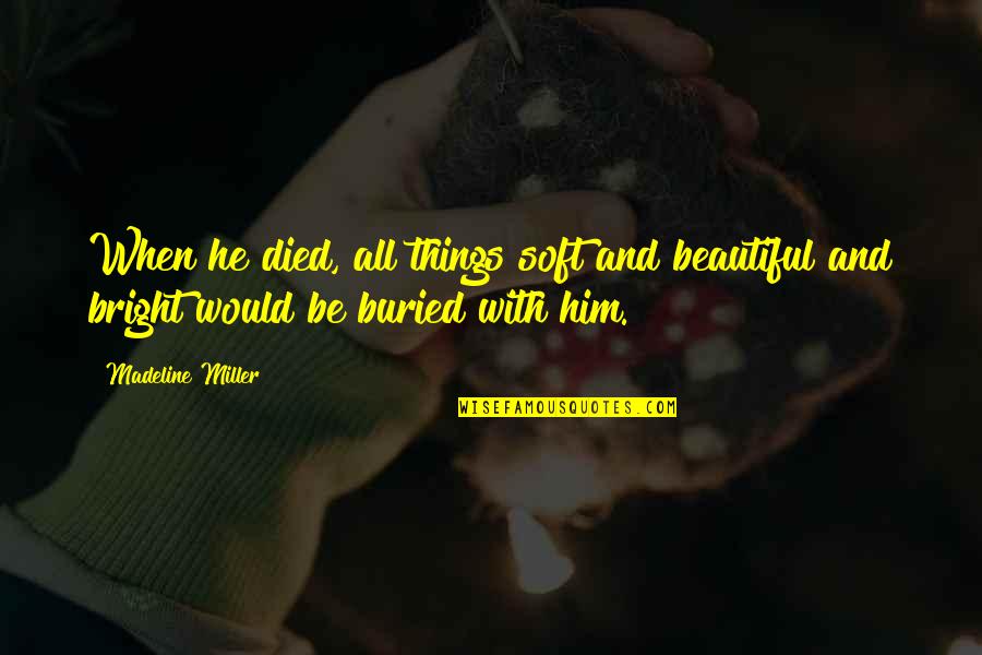 A Death Of A Loved One Quotes By Madeline Miller: When he died, all things soft and beautiful