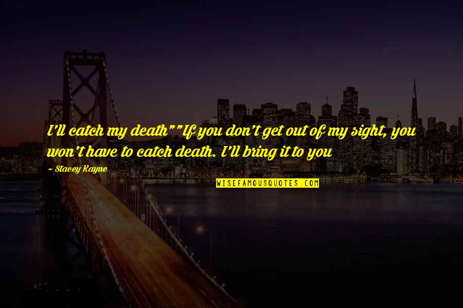 A Death Of A Mother Quotes By Stacey Kayne: I'll catch my death""If you don't get out