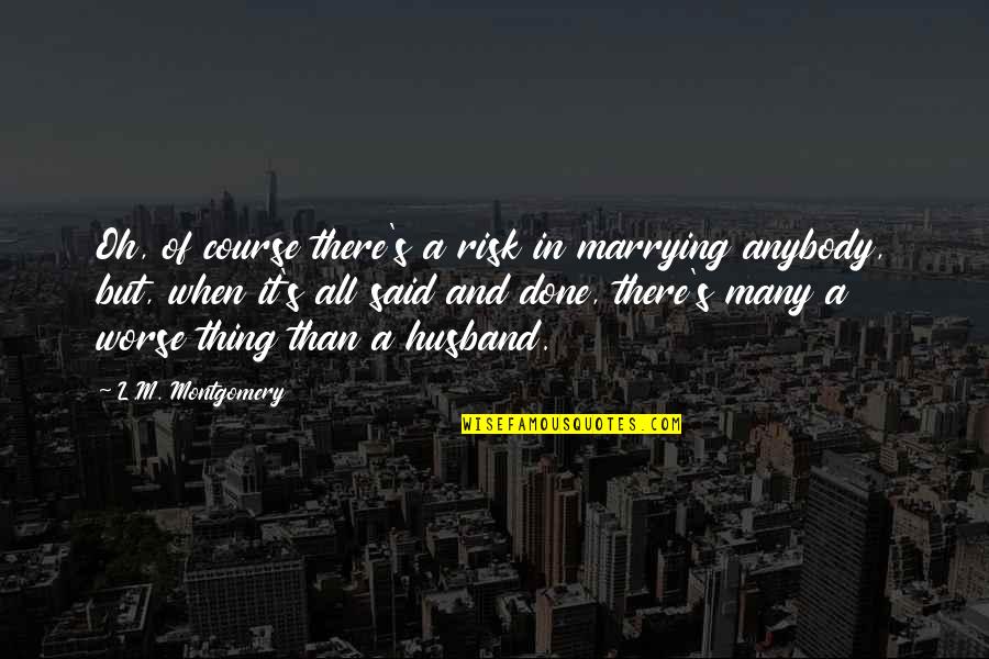 A Deceased Son Quotes By L.M. Montgomery: Oh, of course there's a risk in marrying A Deceased Son Quotes By L.M. Montgomery: Oh, of course there's a risk in marrying