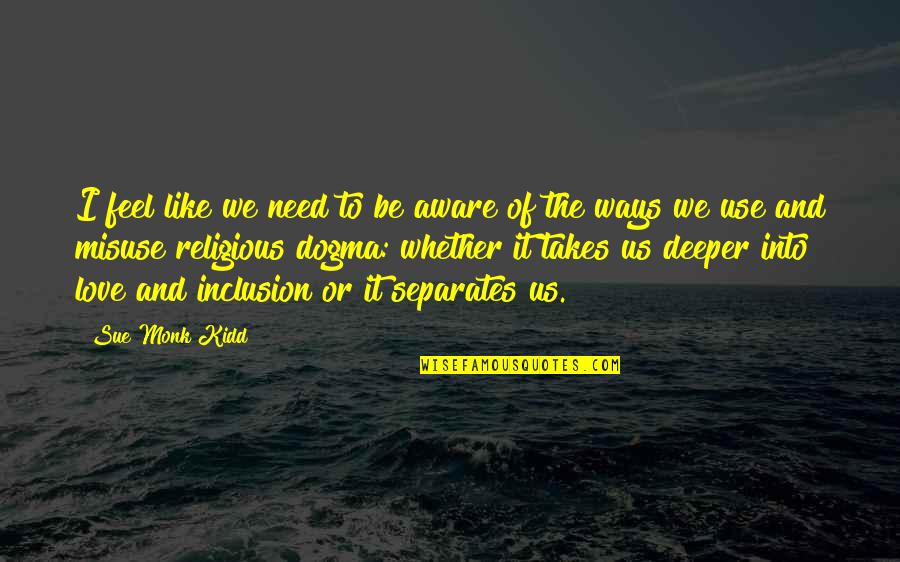 A Deeper Love Quotes By Sue Monk Kidd: I feel like we need to be aware A Deeper Love Quotes By Sue Monk Kidd: I feel like we need to be aware