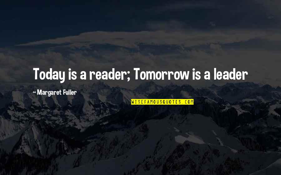 A Democracy If You Can Keep It Quote Quotes By Margaret Fuller: Today is a reader; Tomorrow is a leader
