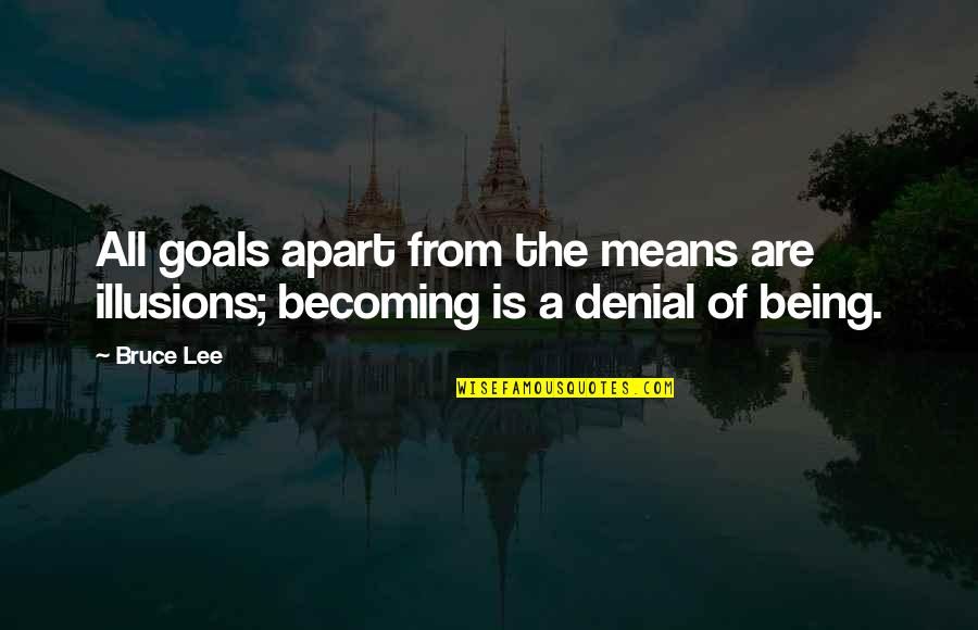 A Denial Quotes By Bruce Lee: All goals apart from the means are illusions;