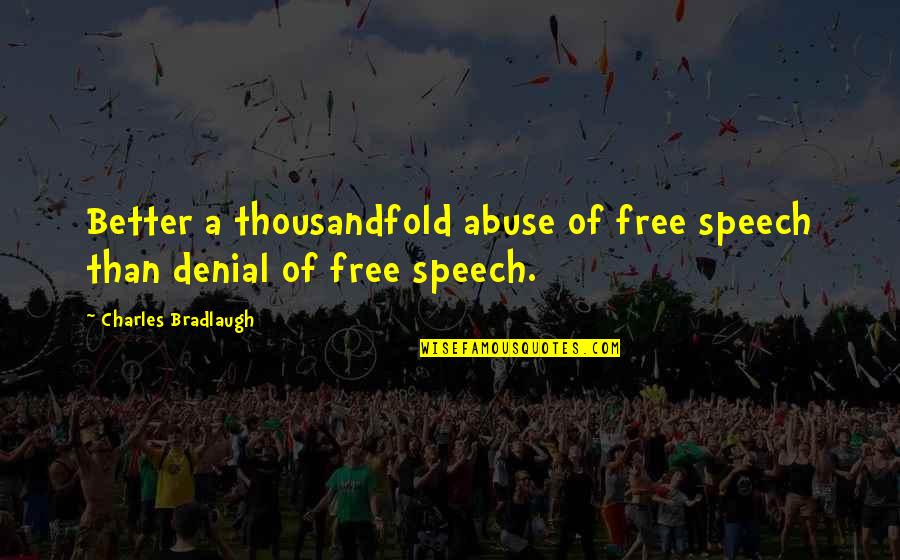 A Denial Quotes By Charles Bradlaugh: Better a thousandfold abuse of free speech than