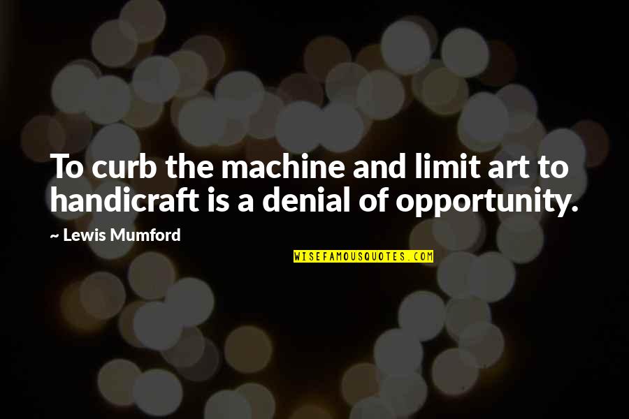 A Denial Quotes By Lewis Mumford: To curb the machine and limit art to