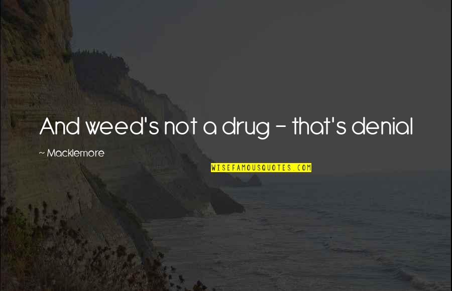 A Denial Quotes By Macklemore: And weed's not a drug - that's denial