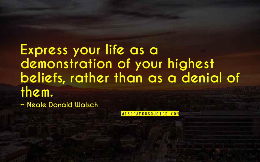 A Denial Quotes By Neale Donald Walsch: Express your life as a demonstration of your