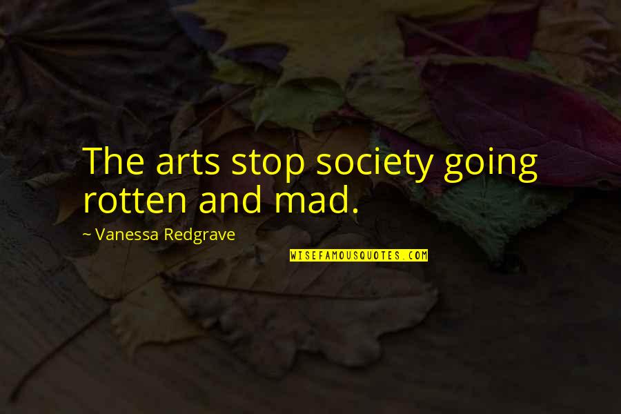 A Derringer Quotes By Vanessa Redgrave: The arts stop society going rotten and mad.