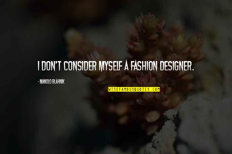 A Designer Quotes By Manolo Blahnik: I don't consider myself a fashion designer. A Designer Quotes By Manolo Blahnik: I don't consider myself a fashion designer.