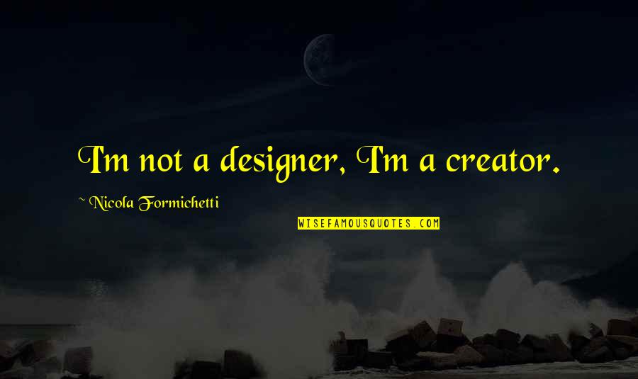 A Designer Quotes By Nicola Formichetti: I'm not a designer, I'm a creator. A Designer Quotes By Nicola Formichetti: I'm not a designer, I'm a creator.