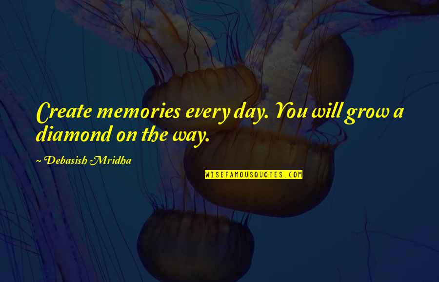 A Diamond And Love Quotes By Debasish Mridha: Create memories every day. You will grow a