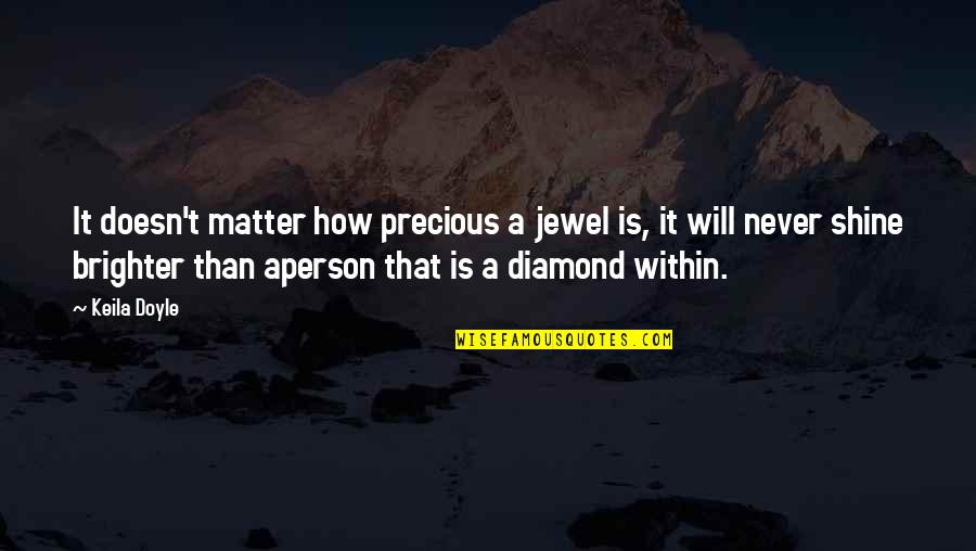 A Diamond And Love Quotes By Keila Doyle: It doesn't matter how precious a jewel is,