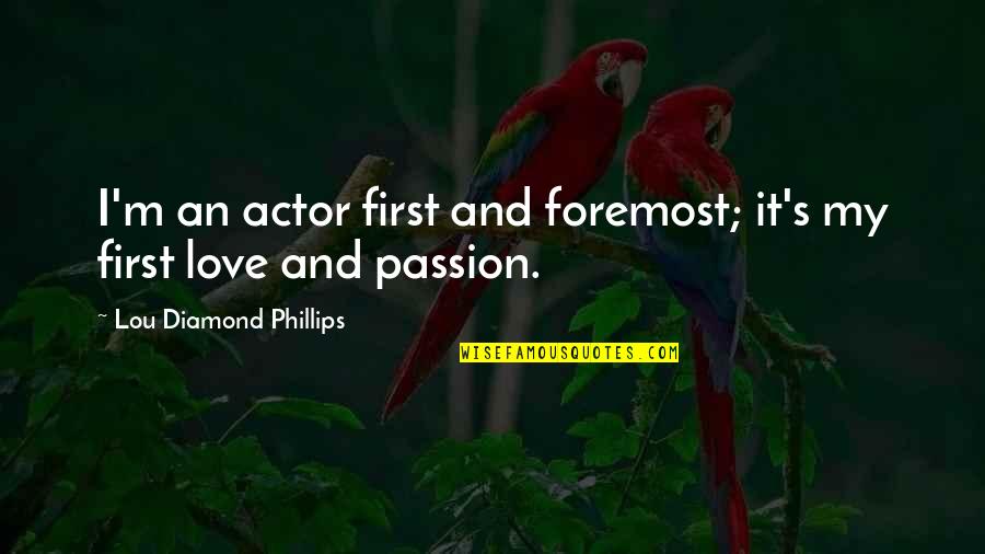 A Diamond And Love Quotes By Lou Diamond Phillips: I'm an actor first and foremost; it's my