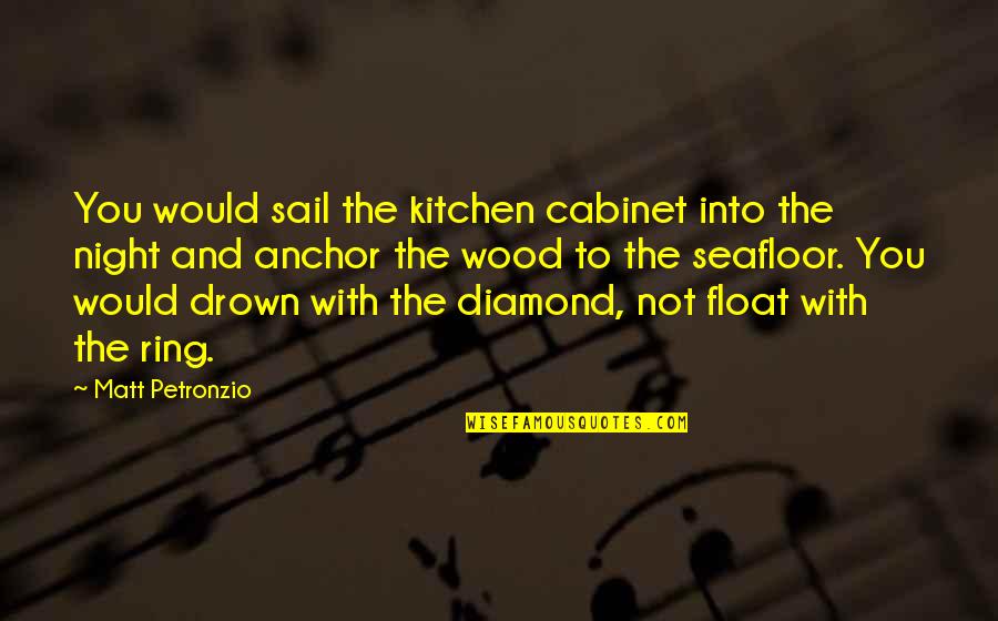 A Diamond And Love Quotes By Matt Petronzio: You would sail the kitchen cabinet into the