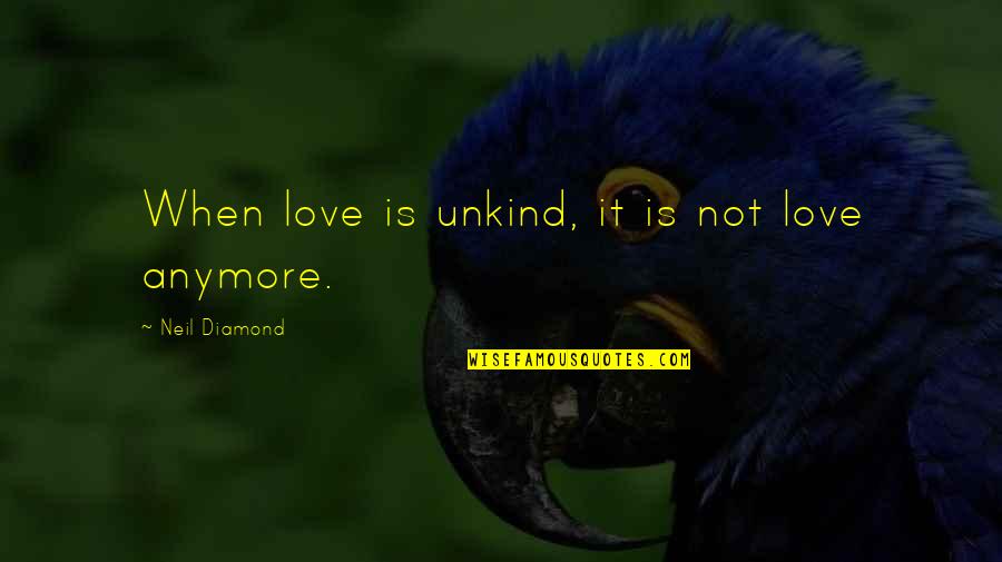 A Diamond And Love Quotes By Neil Diamond: When love is unkind, it is not love