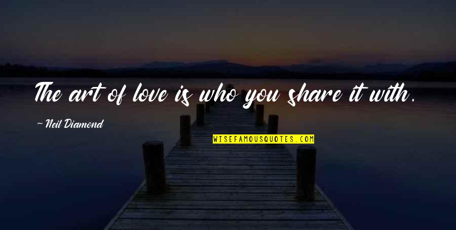 A Diamond And Love Quotes By Neil Diamond: The art of love is who you share