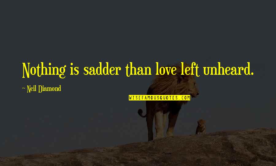 A Diamond And Love Quotes By Neil Diamond: Nothing is sadder than love left unheard.