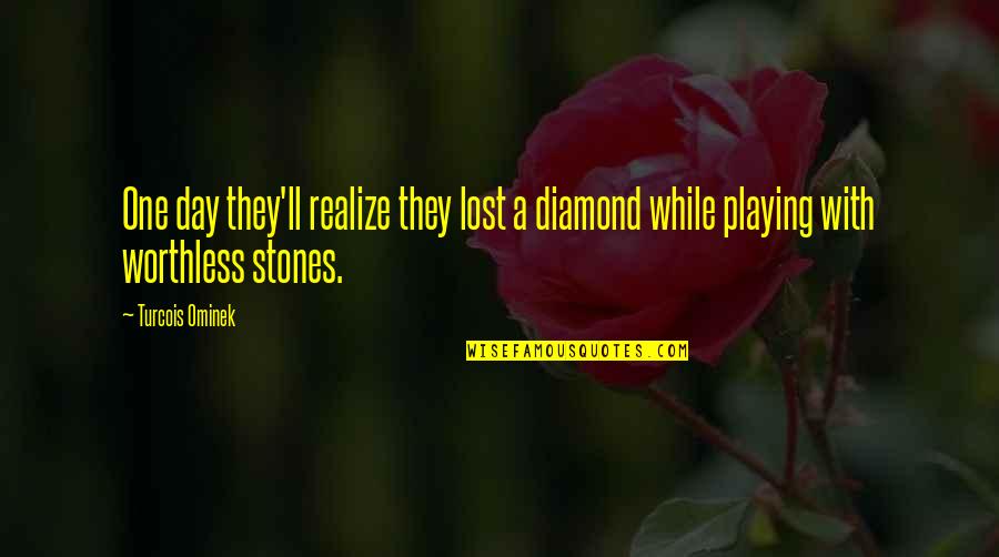 A Diamond And Love Quotes By Turcois Ominek: One day they'll realize they lost a diamond