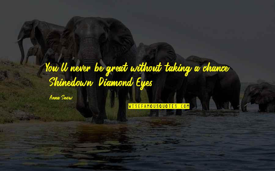 A Diamond Quotes By Anna Snow: You'll never be great without taking a chance.