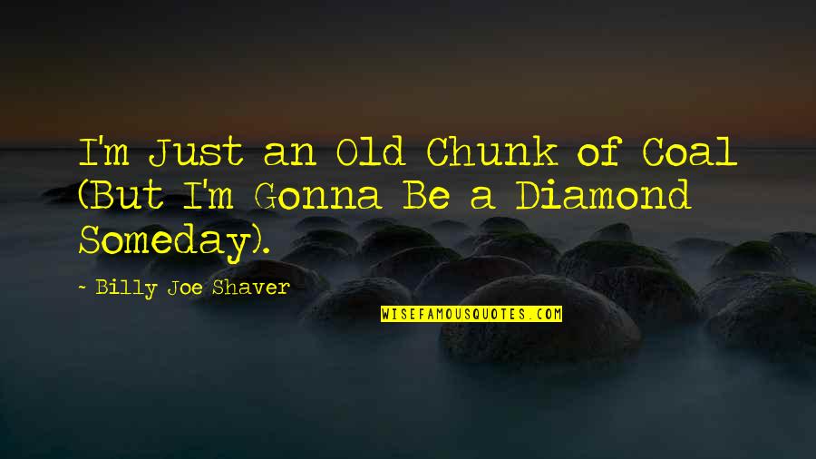 A Diamond Quotes By Billy Joe Shaver: I'm Just an Old Chunk of Coal (But