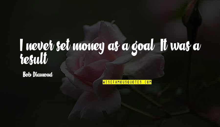 A Diamond Quotes By Bob Diamond: I never set money as a goal. It