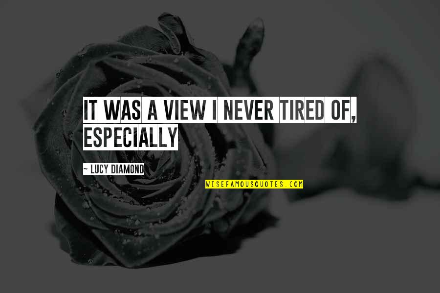 A Diamond Quotes By Lucy Diamond: It was a view I never tired of,